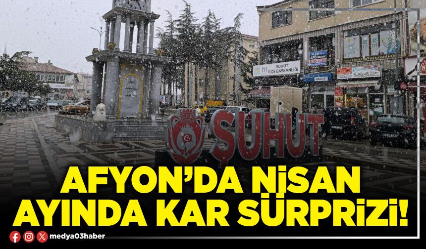 Afyon’da Nisan ayında kar sürprizi!