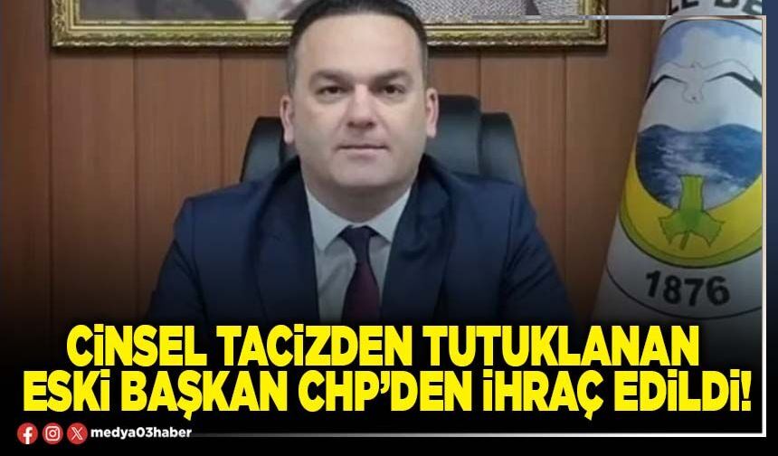 Cinsel tacizden tutuklanan eski Başkan CHP’den ihraç edildi!