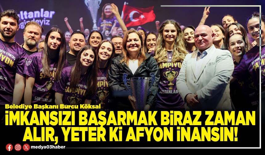 İmkansızı başarmak biraz zaman alır, yeter ki Afyon inansın!