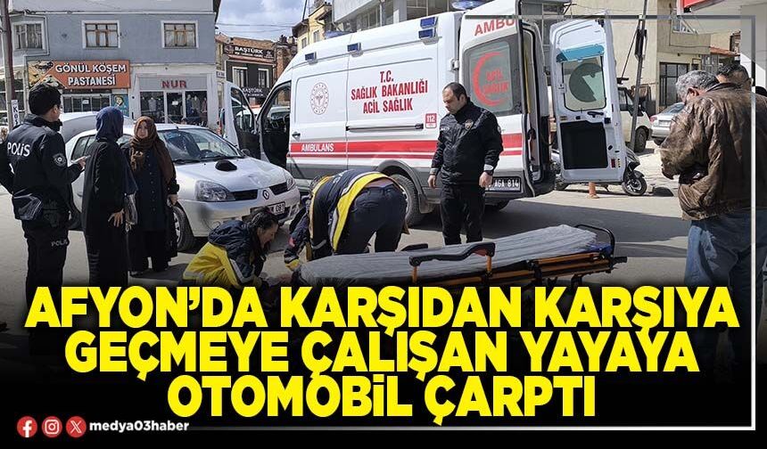 Afyon’da karşıdan karşıya geçmeye çalışan yayaya otomobil çarptı