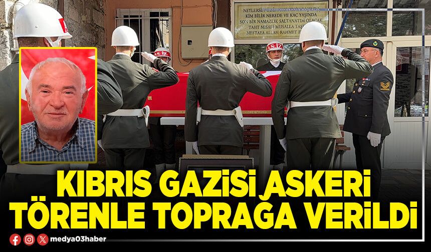Kıbrıs Gazisi askeri törenle toprağa verildi