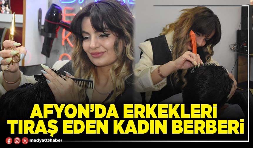 Afyon’da erkekleri tıraş eden kadın berber!