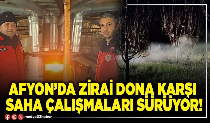 Afyon’da zirai dona karşı saha çalışmaları sürüyor!
