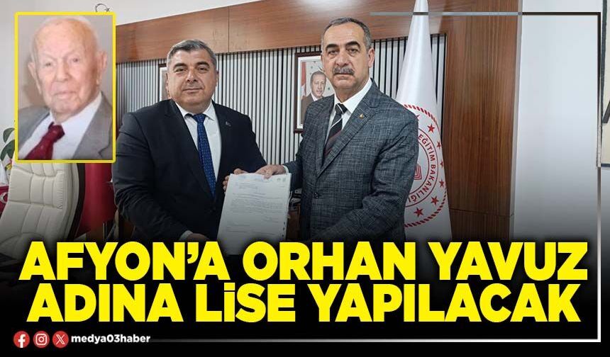 Afyon’a Orhan Yavuz adına Lise yapılacak