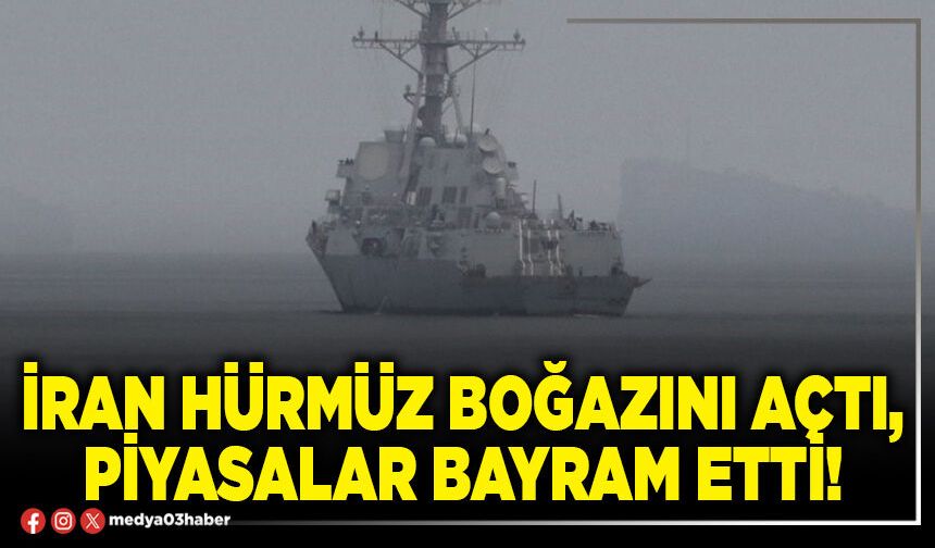 İran Hürmüz boğazını açtı, piyasalar bayram etti!
