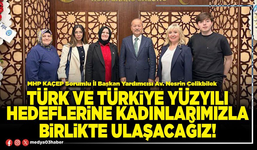 Türk ve Türkiye yüzyılı hedeflerine kadınlarımızla birlikte ulaşacağız!