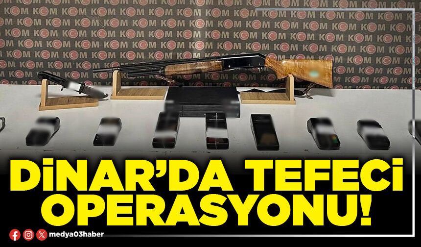 Dinar’da tefeci operasyonu!
