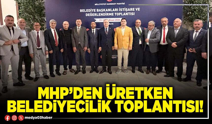 MHP’den üretken Belediyecilik toplantısı!