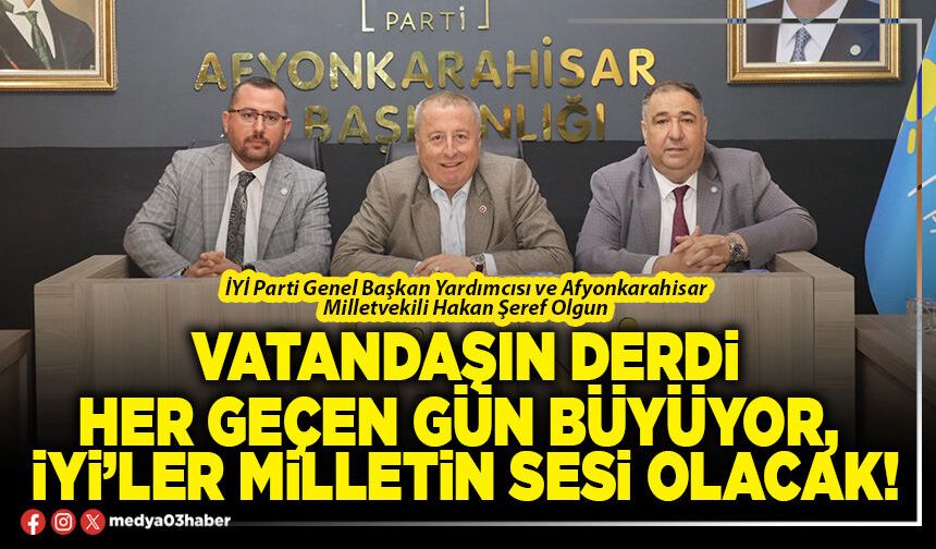 Vatandaşın derdi her geçen gün büyüyor, İYİ’ler milletin sesi olacak!