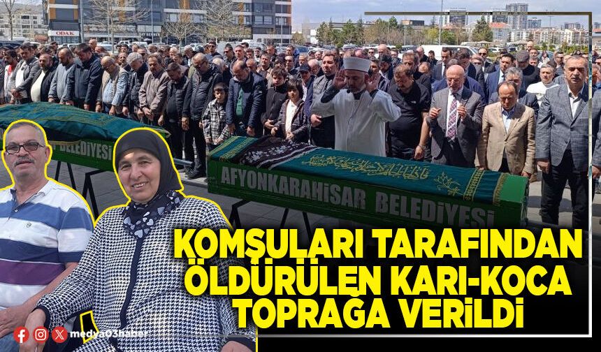Komşuları tarafından öldürülen karı-koca toprağa verildi