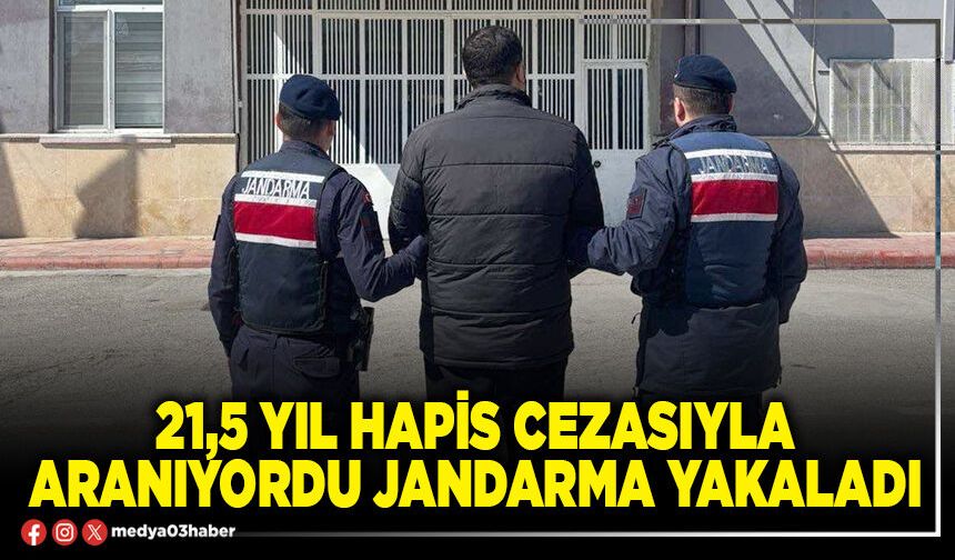 21,5 yıl hapis cezasıyla aranıyordu Jandarma yakaladı