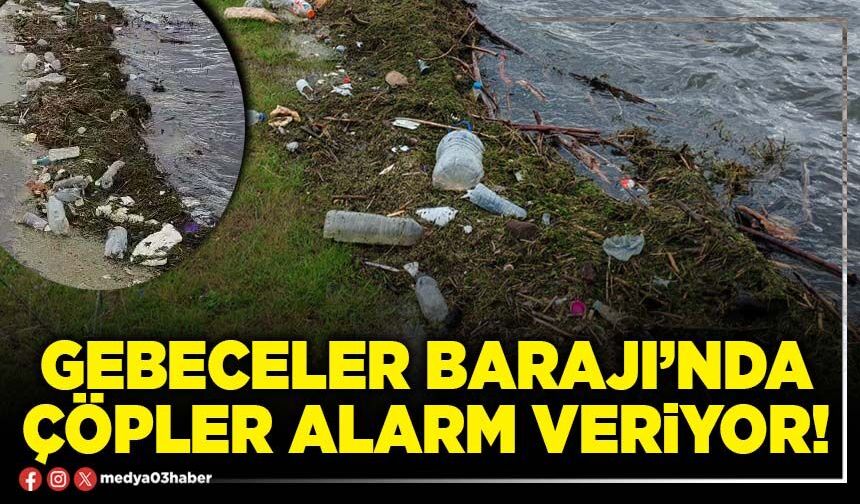 Gebeceler Barajı’nda çöpler alarm veriyor!