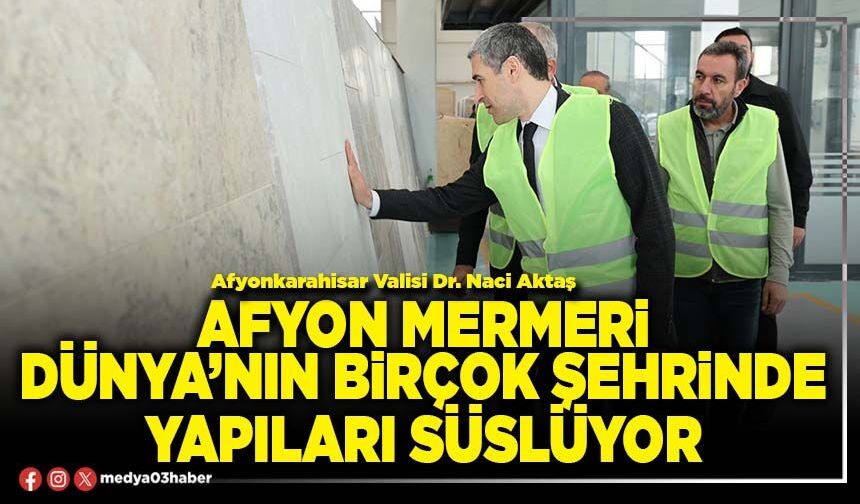 Afyon mermeri Dünya’nın birçok şehrinde yapıları süslüyor