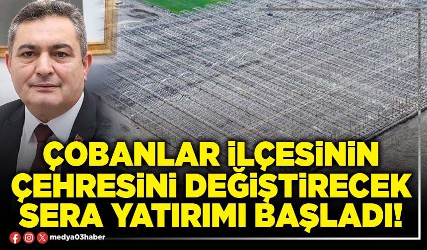 Çobanlar ilçesinin çehresini değiştirecek sera yatırımı başladı!