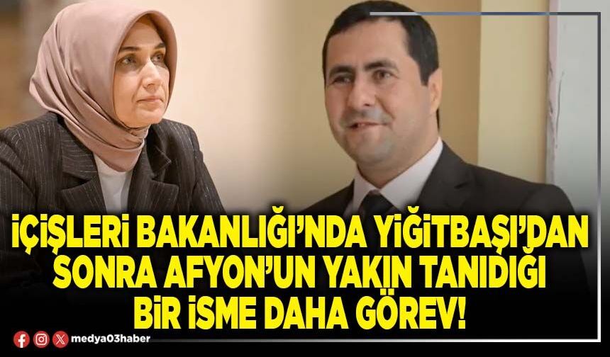İçişleri Bakanlığı’nda Yiğitbaşı’dan sonra Afyon’un yakın tanıdığı bir isme daha görev!