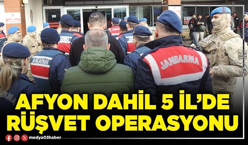 Afyon dahil 5 İl’de rüşvet operasyonu