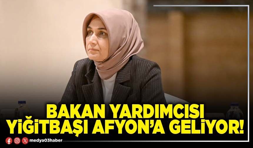 Bakan Yardımcısı Yiğitbaşı Afyon’a geliyor!