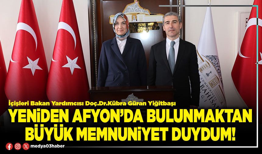 Yeniden Afyon’da bulunmaktan büyük memnuniyet duydum!