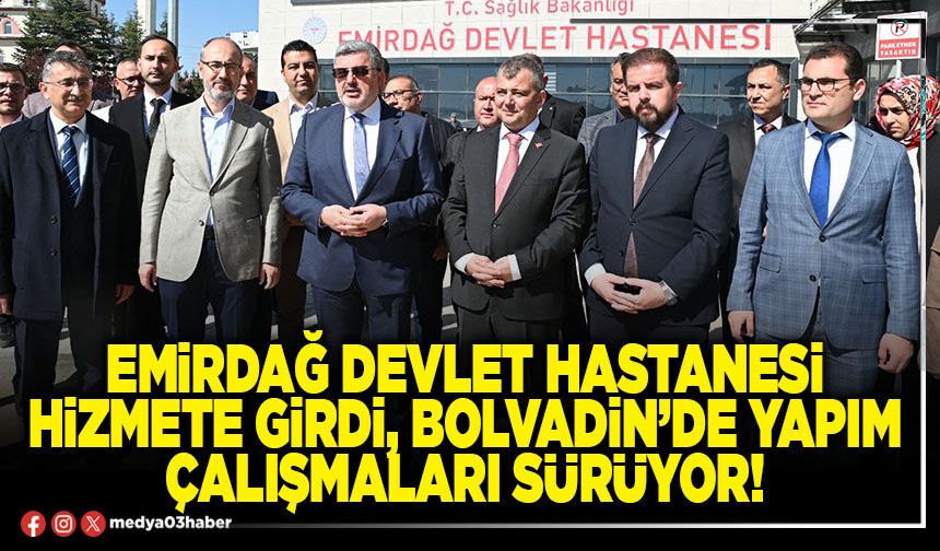 Emirdağ Devlet Hastanesi hizmete girdi, Bolvadin’de yapım çalışmaları sürüyor!