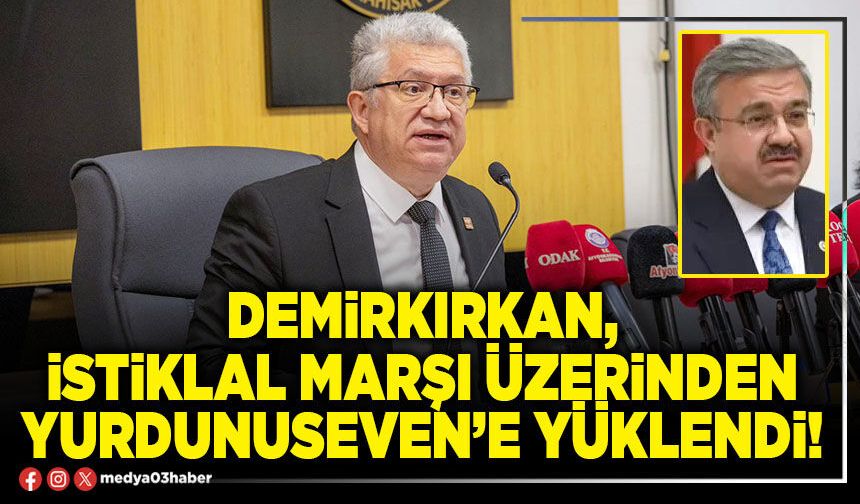 Demirkırkan, İstiklal marşı üzerinden Yurdunuseven’e yüklendi!