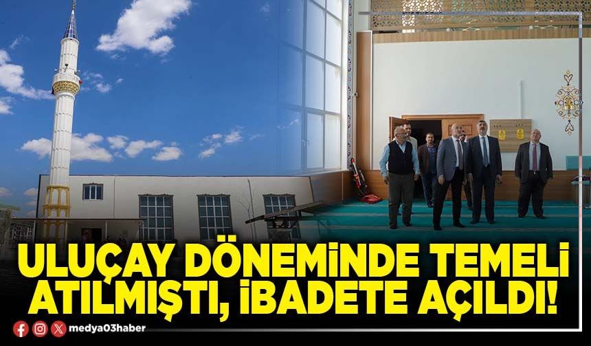 Uluçay döneminde temeli atılmıştı, ibadete açıldı!