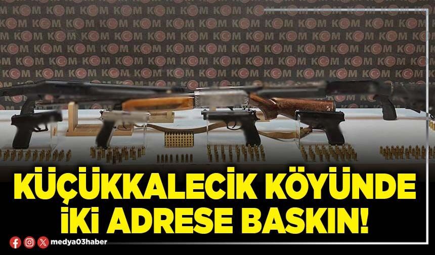 Küçükkalecik köyünde iki adrese baskın!