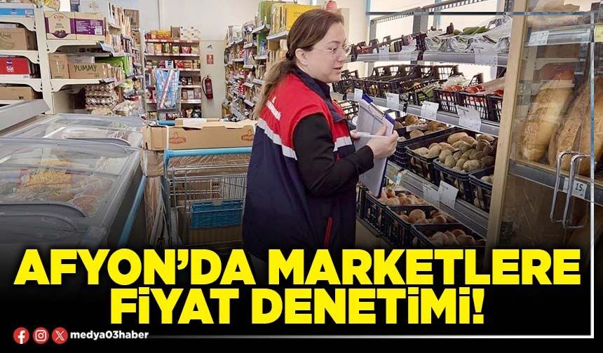 Afyon’da marketlere fiyat denetimi!