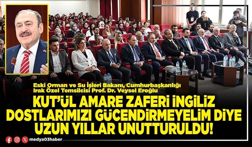 Kut’ül Amare zaferi İngiliz dostlarımızı gücendirmeyelim diye uzun yıllar unutturuldu!