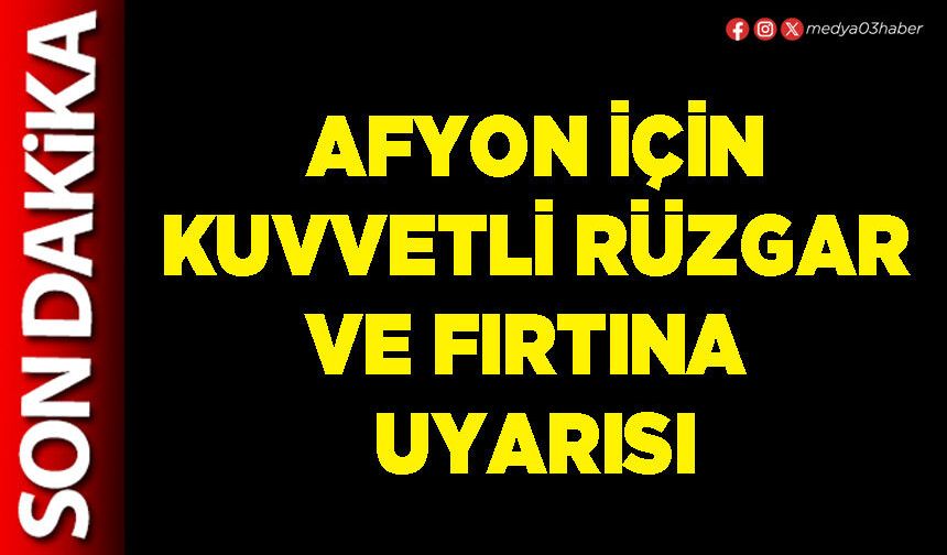 Afyon için kuvvetli rüzgar ve fırtına uyarısı