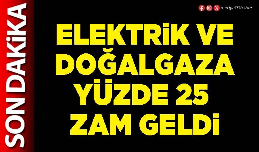 Elektrik ve doğalgaza yüzde 25 zam geldi