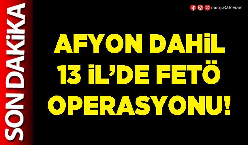 Afyon dahil 13 İl’de FETÖ operasyonu!