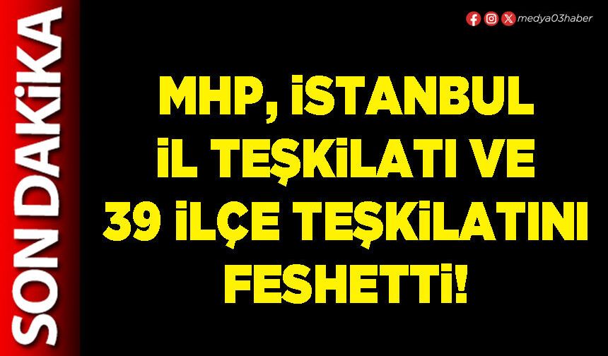 MHP, İstanbul İl Teşkilatı ve 39 İlçe teşkilatını feshetti!