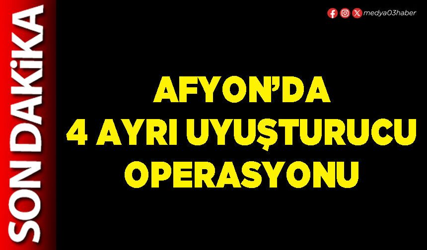 Afyon’da 4 ayrı uyuşturucu operasyonu