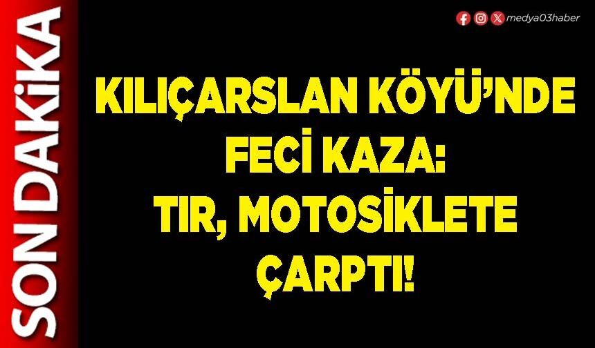 Kılıçarslan köyü’nde feci kaza: Tır, motosiklete çarptı!