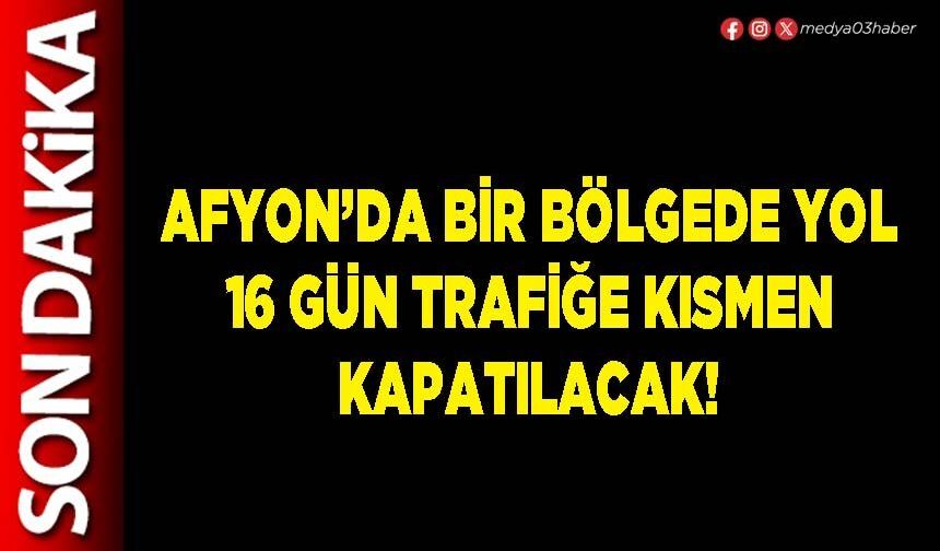 Afyon’da bir bölgede yol, 16 gün trafiğe kısmen kapatılacak!