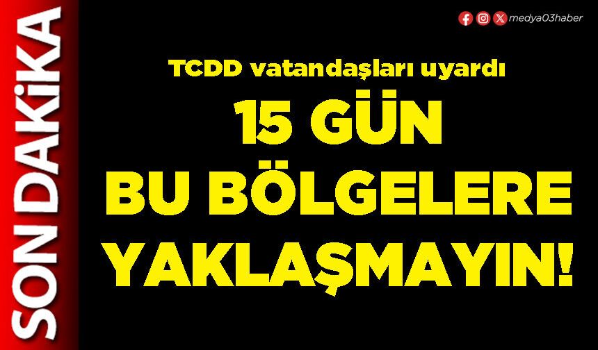 15 gün bu bölgelere yaklaşmayın!