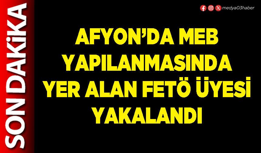 Afyon’da MEB yapılanmasında yer alan FETÖ üyesi yakalandı