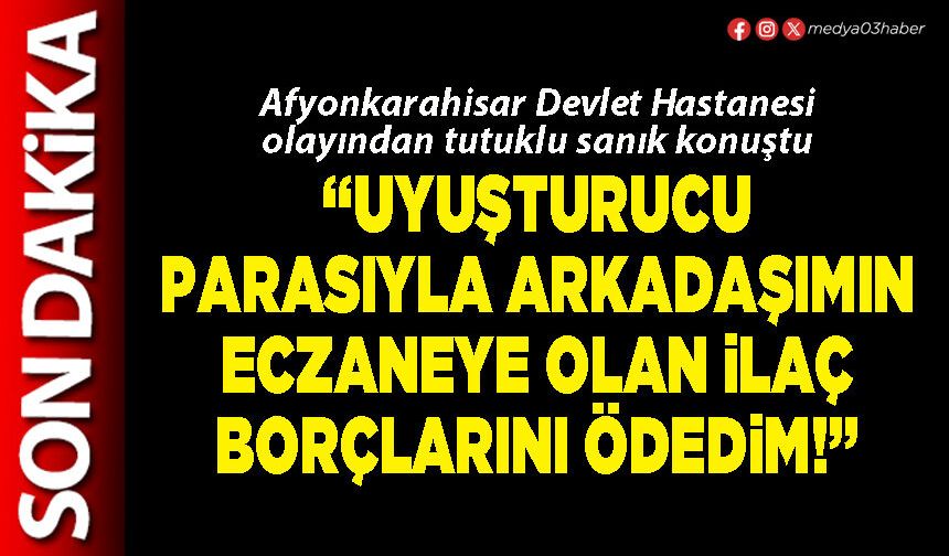 “Uyuşturucu parasıyla arkadaşımın eczaneye olan ilaç borçlarını ödedim!”
