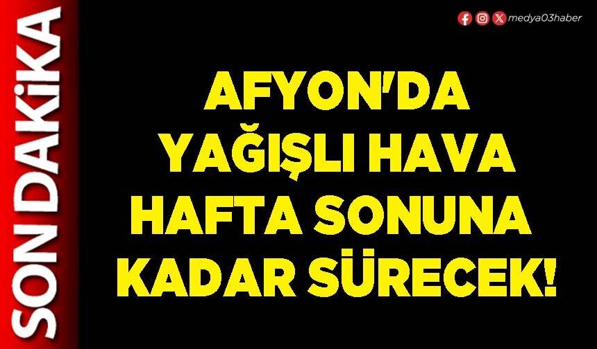 Afyon'da yağışlı hava hafta sonuna kadar sürecek!