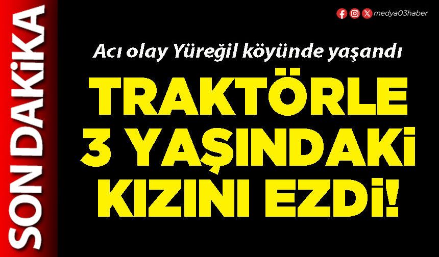 Traktörle 3 yaşındaki kızını ezdi!