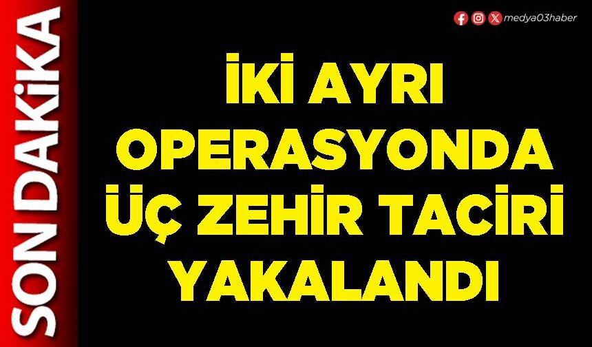 İki ayrı operasyonda üç zehir taciri yakalandı