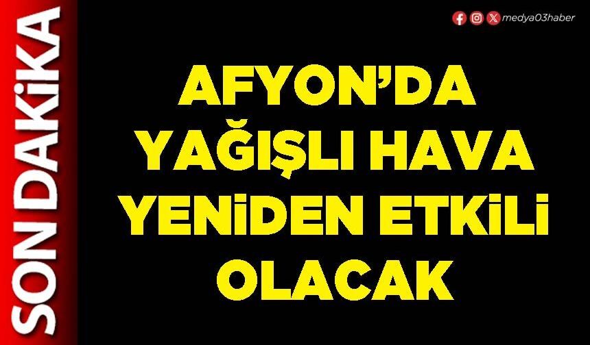 Afyon’da yağışlı hava yeniden etkili olacak