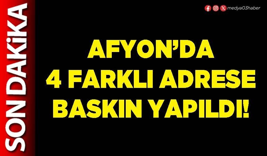 Afyon’da 4 farklı adrese baskın yapıldı!