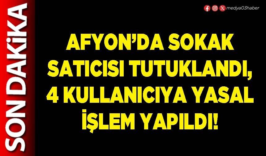 Afyon’da sokak satıcısı tutuklandı, 4 kullanıcıya yasal işlem yapıldı!