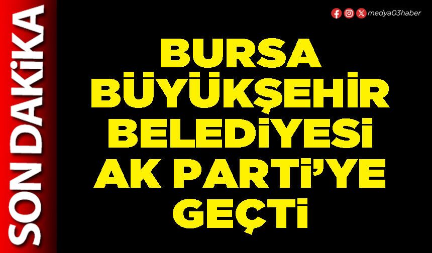 Bursa Büyükşehir Belediyesi AK Parti’ye geçti