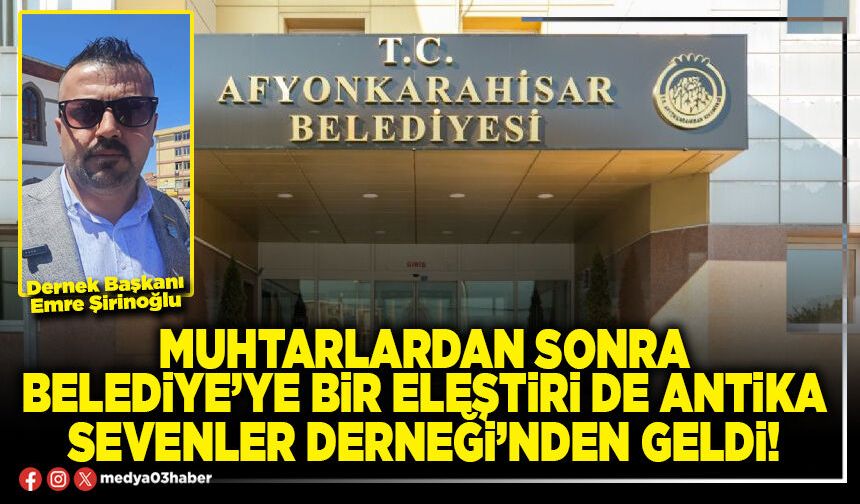 Muhtarlardan sonra Belediye’ye bir eleştiri de Antika Sevenler Derneği’nden geldi!