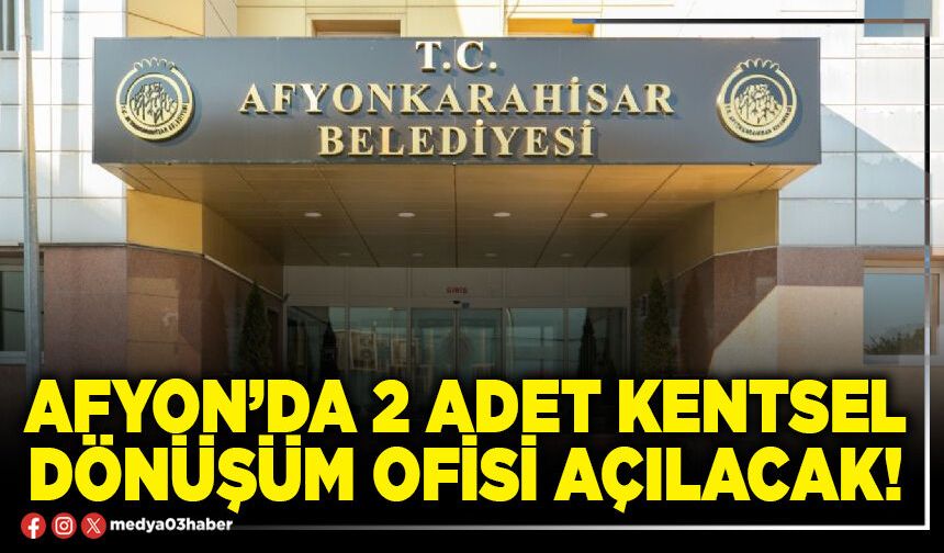 Afyon’da 2 adet kentsel dönüşüm ofisi açılacak!