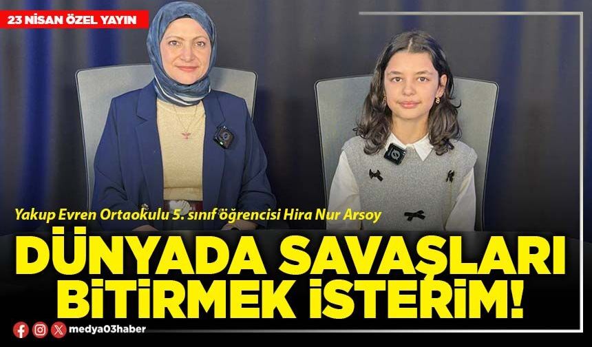 Dünyada savaşları bitirmek isterim!