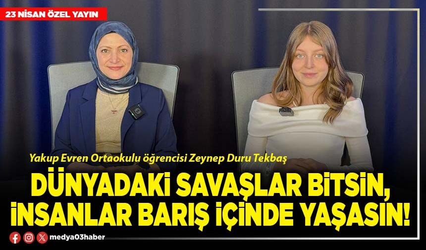 Dünyadaki savaşlar bitsin, insanlar barış içinde yaşasın!
