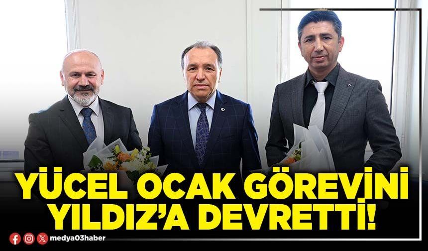 Yücel Ocak görevini Yıldız’a devretti!